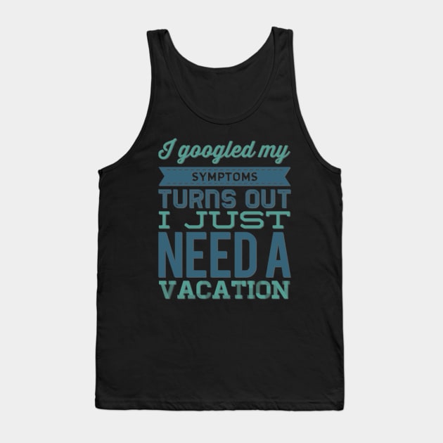 I googled my symptoms turns out I just need a vacation funny Tank Top by BoogieCreates